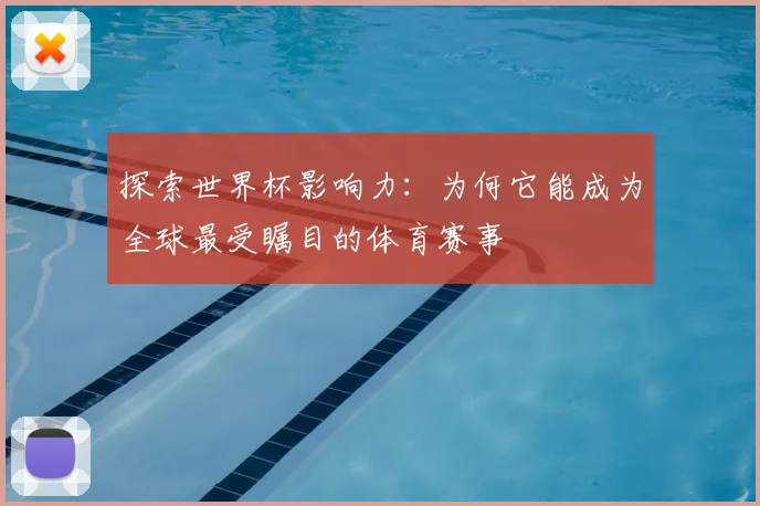 探索世界杯影响力：为何它能成为全球最受瞩目的体育赛事