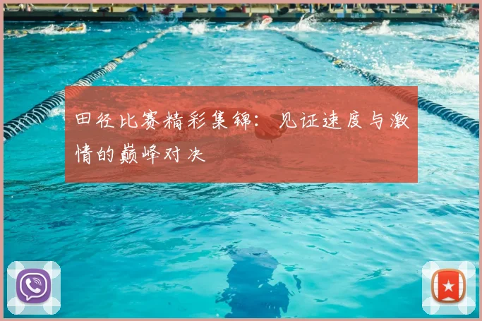 田径比赛精彩集锦：见证速度与激情的巅峰对决