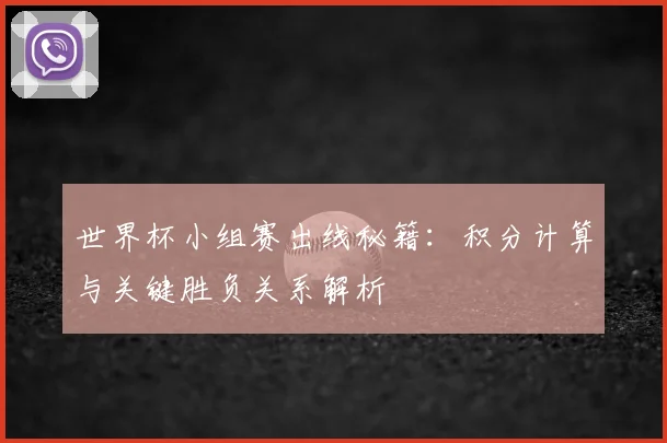 世界杯小组赛出线秘籍：积分计算与关键胜负关系解析