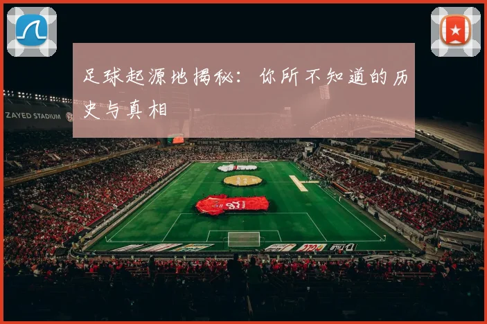 足球起源地揭秘：你所不知道的历史与真相