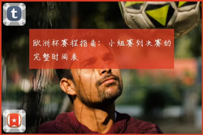 欧洲杯赛程指南：小组赛到决赛的完整时间表