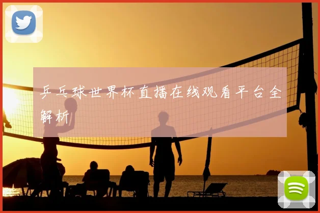 乒乓球世界杯直播在线观看平台全解析