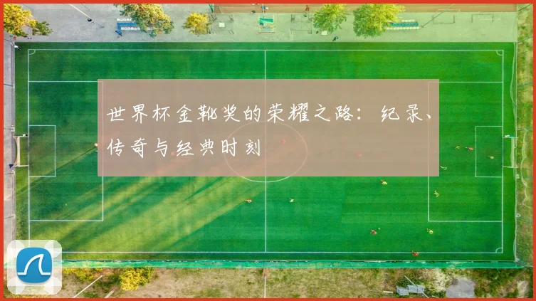 世界杯金靴奖的荣耀之路：纪录、传奇与经典时刻
