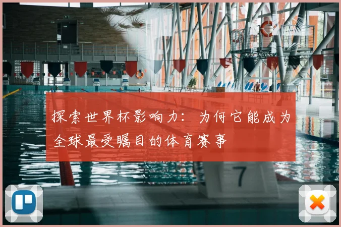 探索世界杯影响力:为何它能成为全球最受瞩目的体育赛事