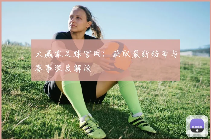大赢家足球官网:获取最新赔率与赛事深度解读