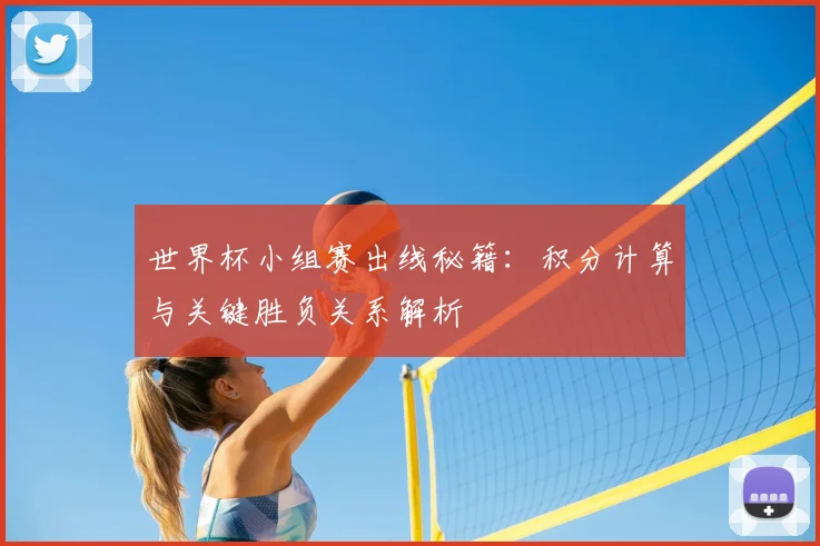 世界杯小组赛出线秘籍：积分计算与关键胜负关系解析