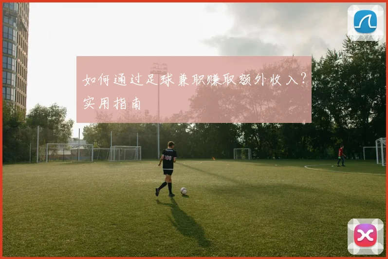 如何通过足球兼职赚取额外收入？实用指南